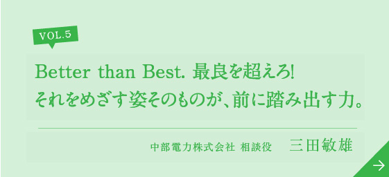 Better than Best. 最良を超えろ！それをめざす姿そのものが、前に踏み出す力。